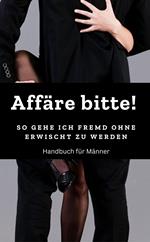 Affäre bitte! So gehe ich fremd ohne erwischt zu werden ! Handbuch: Fremdgehen für Männer