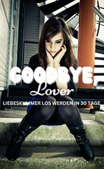 GOODBYE LOVER : LIEBESKUMMER LOS WERDEN IN 30 TAGE: Mit tollen Übungen für jeden Tag