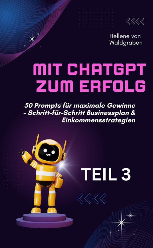 Mit ChatGPT zum Erfolg: 50 Prompts für maximale Gewinne – Schritt-für-Schritt Businessplan & Einkommensstrategien.