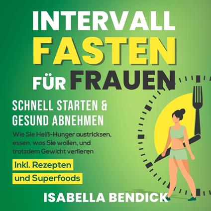 Intervallfasten für Frauen – schnell starten & gesund abnehmen: Wie Sie Heiß-Hunger austricksen, essen, was Sie wollen und trotzdem Gewicht verlieren. Inkl. Rezepten und Superfoods