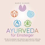 Ayurveda für Einsteiger: Mit den Grundsätzen der indischen ayurvedischen Heilkunde Schritt für Schritt zu starker Gesundheit und mehr Vitalität