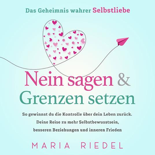 Nein sagen & Grenzen setzen – Das Geheimnis wahrer Selbstliebe: So gewinnst du die Kontrolle über dein Leben zurück. Deine Reise zu mehr Selbstbewusstsein, besseren Beziehungen und inneren Frieden