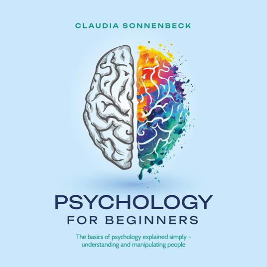 Psychology for beginners: The basics of psychology explained simply - understanding and manipulating people