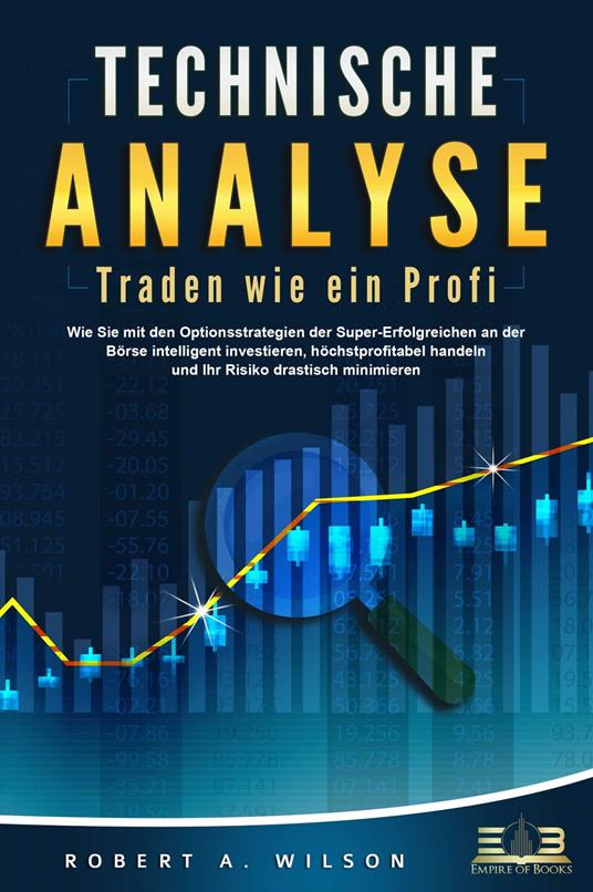 TECHNISCHE ANALYSE - Traden wie ein Profi: Wie Sie mit den Optionsstrategien der Super-Erfolgreichen an der Börse intelligent investieren, höchstprofitabel handeln und Ihr Risiko drastisch minimieren