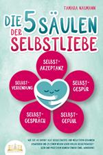 Die 5 Säulen der Selbstliebe: Wie Sie ab sofort alle Selbstzweifel und negativen Gedanken loswerden und zu einem neuen Leben voller Selbstbewusstsein und positivem Denken finden (inkl. Workbook)