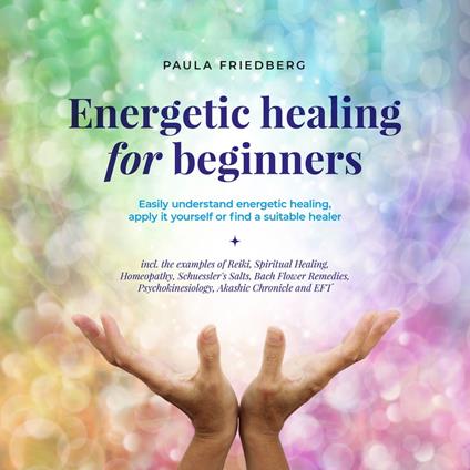 Energetic healing for beginners: Easily understand energetic healing, apply it yourself or find a suitable healer