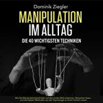 Manipulation im Alltag – die 40 wichtigsten Techniken: Wie Sie Manipulationstechniken auf den ersten Blick erkennen, Menschen lesen, und die besten Methoden aus der Psychologie zu Ihrem Vorteil nutzen