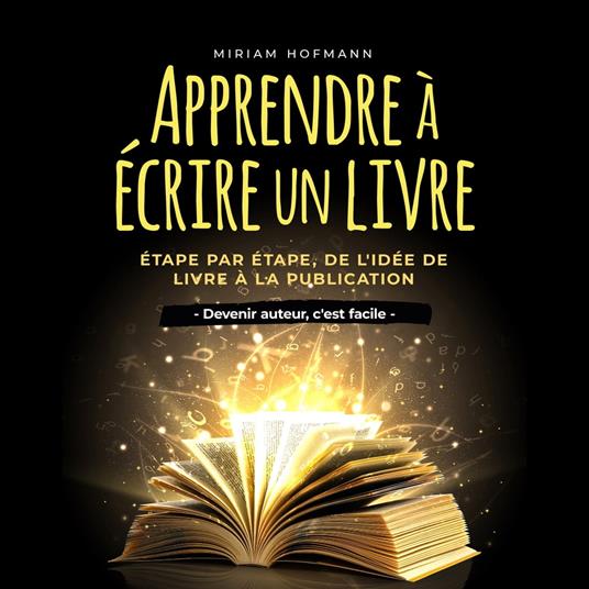 Apprendre à écrire un livre: Étape par étape, de l'idée de livre à la publication - Devenir auteur, c'est facile