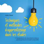 Techniques et méthodes d'apprentissage dans les études: Comment apprendre plus vite, mieux mémoriser et obtenir les meilleures notes en toute sérénité grâce à des stratégies d'apprentissage efficaces et une gestion du temps parfaite