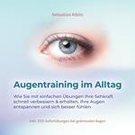 Augentraining im Alltag: Wie Sie mit einfachen Übungen Ihre Sehkraft schnell verbessern & erhalten, Ihre Augen entspannen und sich besser fühlen - inkl. SOS-Sofortübungen bei gestressten Augen