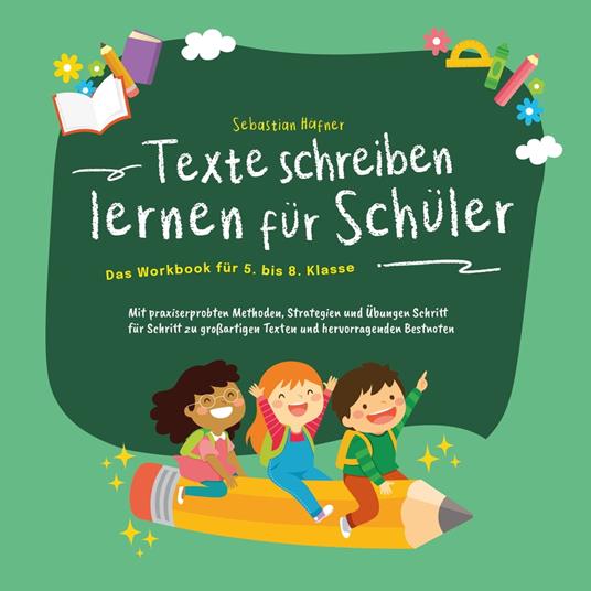 Texte schreiben lernen für Schüler - Das Workbook für 5. bis 8. Klasse: Mit praxiserprobten Methoden, Strategien und Übungen Schritt für Schritt zu großartigen Texten und hervorragenden Bestnoten