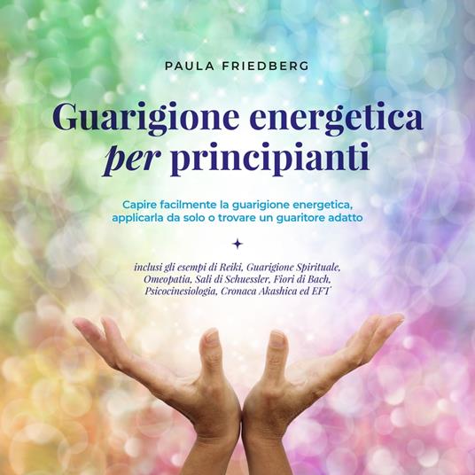 Guarigione energetica per principianti: Capire facilmente la guarigione energetica, applicarla da solo o trovare un guaritore adatto