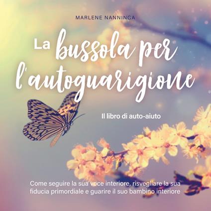 La bussola per l'autoguarigione - Il libro di auto-aiuto: Come seguire la sua voce interiore, risvegliare la sua fiducia primordiale e guarire il suo bambino interiore