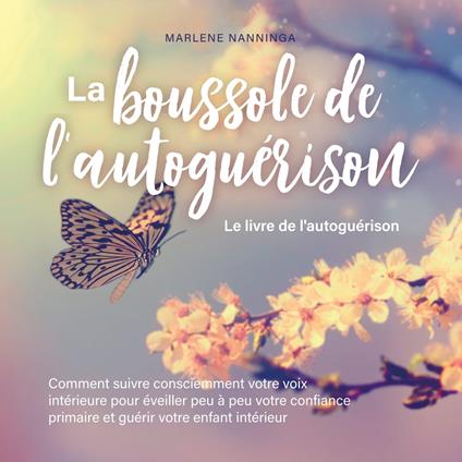 La boussole de l'autoguérison - Le livre de l'autoguérison: Comment suivre consciemment votre voix intérieure pour éveiller peu à peu votre confiance primaire et guérir votre enfant intérieur