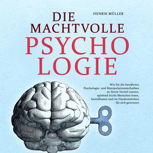 DIE MACHTVOLLE PSYCHOLOGIE: Wie Sie die bewährten Psychologie- und Manipulationstechniken zu Ihrem Vorteil nutzen, spielend leicht Menschen lesen, beeinflussen und im Handumdrehen für sich gewinnen