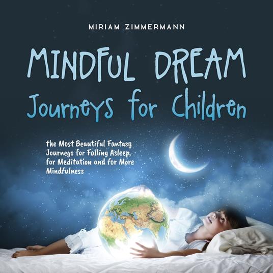 Mindful Dream Journeys for Children the Most Beautiful Fantasy Journeys for Falling Asleep, for Meditation and for More Mindfulness