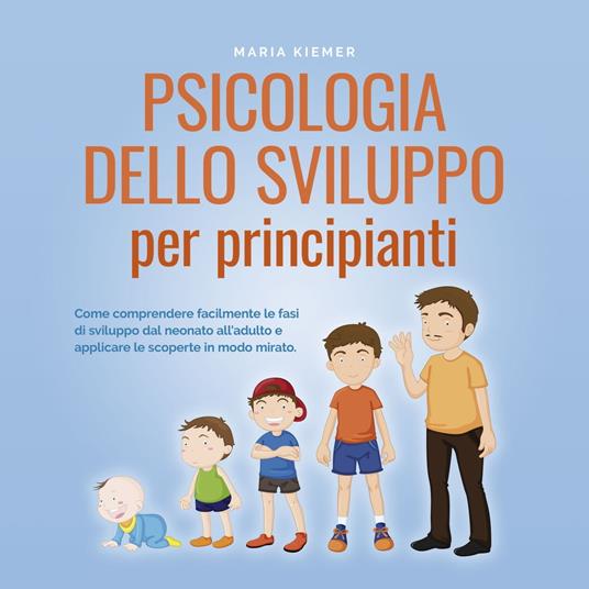 Psicologia dello sviluppo per principianti Come comprendere facilmente le fasi di sviluppo dal neonato all'adulto e applicare le scoperte in modo mirato.