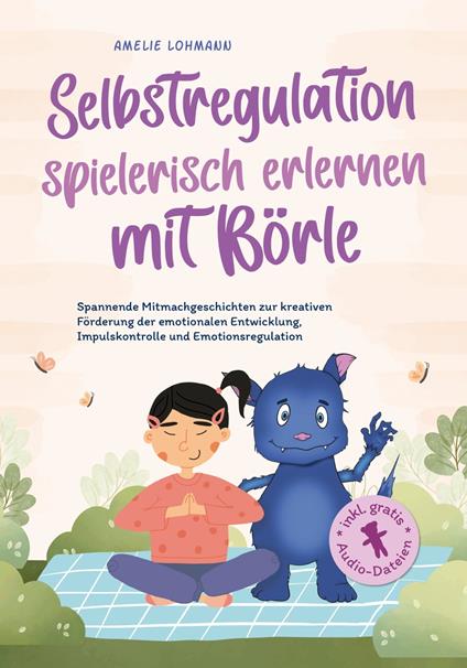 Selbstregulation spielerisch erlernen mit Börle: Spannende Mitmachgeschichten zur kreativen Förderung der emotionalen Entwicklung, Impulskontrolle und Emotionsregulation | inkl. gratis Audio-Dateien - Amelie Lohmann - ebook