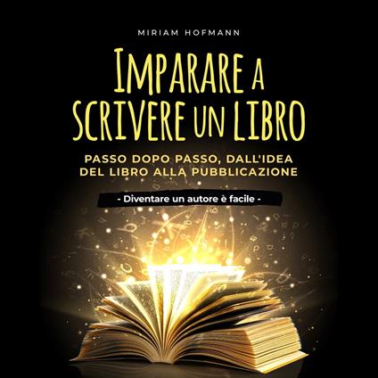 Imparare a scrivere un libro: Passo dopo passo, dall'idea del libro alla pubblicazione - Diventare un autore è facile -