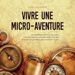 Vivre une micro-aventure Les meilleures idées et astuces pour vivre les expériences les plus belles et les plus excitantes au quotidien micro-aventure incluse