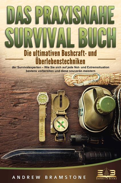 DAS PRAXISNAHE SURVIVAL BUCH: Die ultimativen Bushcraft- und Überlebenstechniken der Survivalexperten – Wie Sie sich auf jede Not- und Extremsituation bestens vorbereiten und diese souverän meistern - Andrew Bramstone - ebook