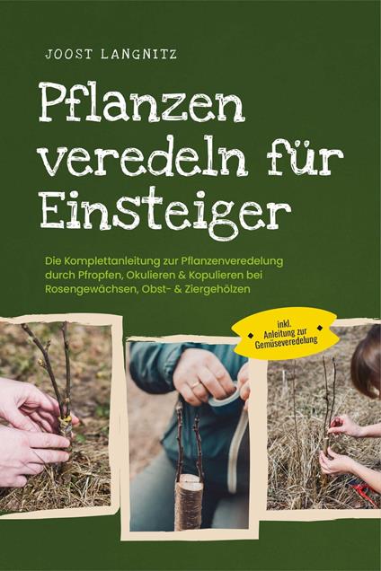 Pflanzen veredeln für Einsteiger: Die Komplettanleitung zur Pflanzenveredelung durch Pfropfen, Okulieren & Kopulieren bei Rosengewächsen, Obst- & Ziergehölzen - inkl. Anleitung zur Gemüseveredelung