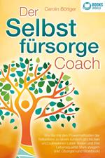 Der Selbstfürsorge Coach: Wie Sie mit den Powermethoden der Selbstliebe zu einem rundum glücklichen und zufriedenen Leben finden und Ihre Lebensqualität stark verbessern (inkl. Übungen und Workbook)