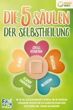 Die 5 Säulen der Selbstheilung: Wie Sie Ihre Selbstheilungskräfte aktivieren, eine nie dagewesene Lebensenergie entfachen und zur gesündesten Version Ihrer selbst werden (inkl. Übungen und Workbook)