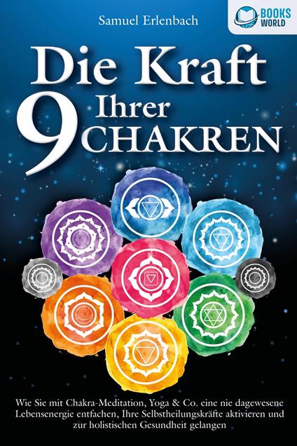 Die Kraft Ihrer 9 Chakren: Wie Sie mit Chakra-Meditation, Yoga & Co. eine nie dagewesene Lebensenergie entfachen, Ihre Selbstheilungskräfte aktivieren und zur holistischen Gesundheit gelangen - Samuel Erlenbach - ebook