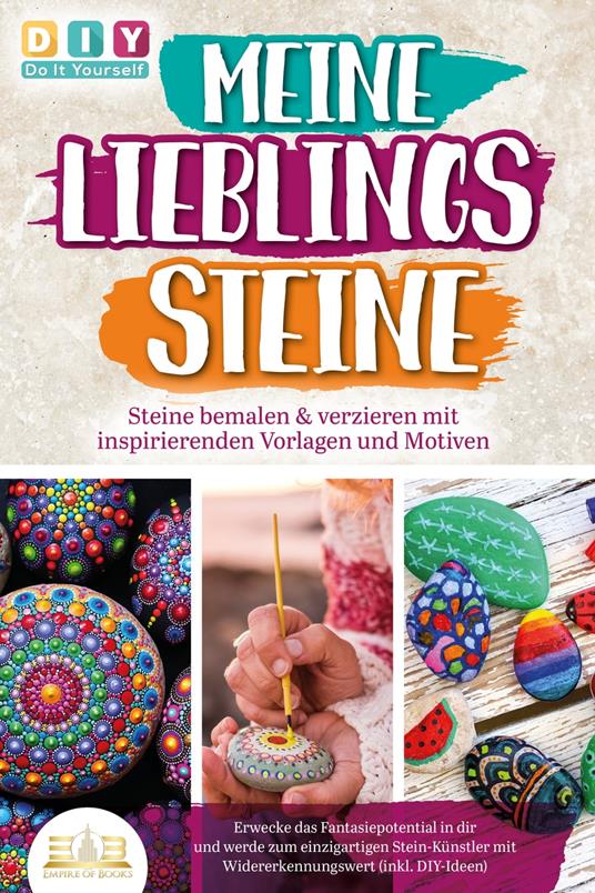 MEINE LIEBLINGSSTEINE - Steine bemalen & verzieren mit inspirierenden Vorlagen und Motiven: Erwecke das Fantasiepotential in dir und werde zum einzigartigen Stein-Künstler mit (inkl. DIY-Ideen)