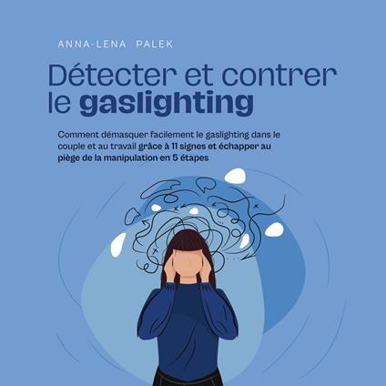 Détecter et contrer le gaslighting Comment démasquer facilement le gaslighting dans le couple et au travail grâce à 11 signes et échapper au piège de la manipulation en 5 étapes