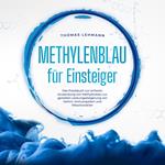 Methylenblau für Einsteiger: Das Praxisbuch zur sicheren Anwendung von Methylenblau zur gezielten Leistungssteigerung von Gehirn, Immunsystem und Mitochondrien