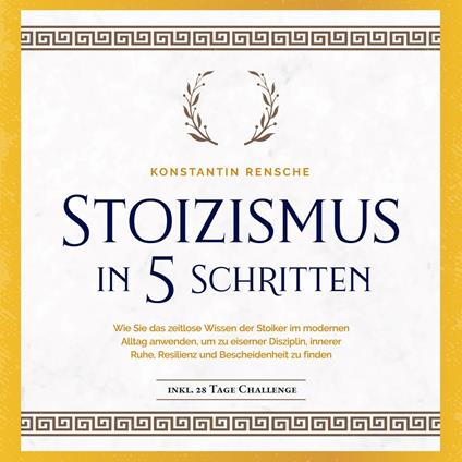 Stoizismus in 5 Schritten: Wie Sie das zeitlose Wissen der Stoiker im modernen Alltag anwenden, um zu eiserner Disziplin, innerer Ruhe, Resilienz & Bescheidenheit zu finden -inkl. 28 Tage Challenge