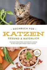 Kochbuch für Katzen - gesund & natürlich: Das beste Katzenfutter und köstliche Leckerlis für Ihre Katze ganz einfach selber machen - inkl. Katzeneis Rezepte