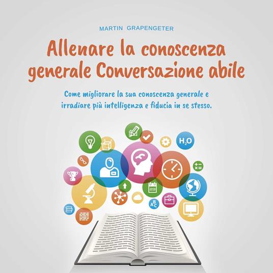 Allenare la conoscenza generale Conversazione abile - come migliorare la sua conoscenza generale e irradiare più intelligenza e fiducia in se stesso.