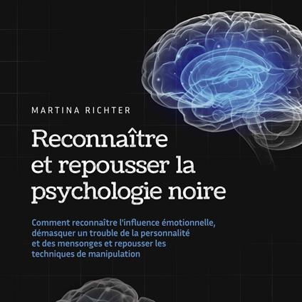 Reconnaître et repousser la psychologie noire: Comment reconnaître l'influence émotionnelle, démasquer un trouble de la personnalité et des mensonges et repousser les techniques de manipulation