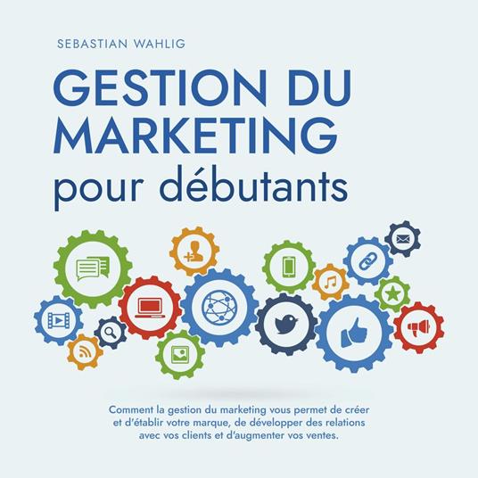 Gestion du marketing pour débutants Comment la gestion du marketing vous permet de créer et d'établir votre marque, de développer des relations avec vos clients et d'augmenter vos ventes.