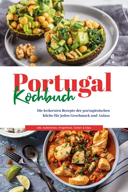 Portugal Kochbuch: Die leckersten Rezepte der portugiesischen Küche für jeden Geschmack und Anlass | inkl. Aufstrichen, Fingerfood, Soßen & Dips