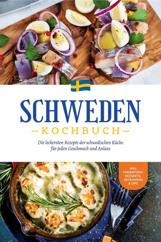 Schweden Kochbuch: Die leckersten Rezepte der schwedischen Küche für jeden Geschmack und Anlass - inkl. Fingerfood, Desserts, Getränken & Dips