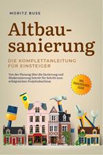 Altbausanierung - Die Komplettanleitung für Einsteiger: Von der Planung über die Sanierung und Modernisierung Schritt für Schritt zum erfolgreichen Projektabschluss - inkl. Finanzierungs-Guide