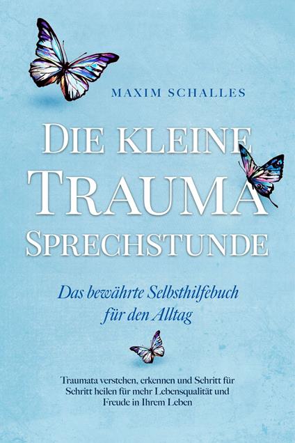 Die kleine Trauma Sprechstunde - Das bewährte Selbsthilfebuch für den Alltag: Traumata verstehen, erkennen und Schritt für Schritt heilen für mehr Lebensqualität und Freude in Ihrem Leben