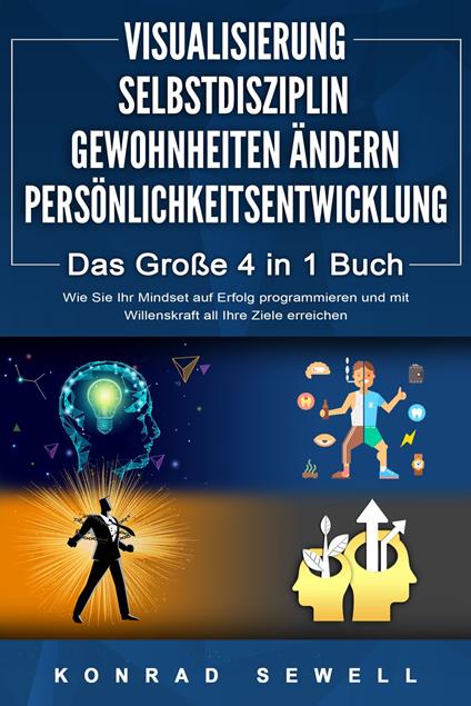 VISUALISIERUNG | SELBSTDISZIPLIN | GEWOHNHEITEN ÄNDERN | PERSÖNLICHKEITSENTWICKLUNG - Das Große 4 in 1 Buch: Wie Sie Ihr Mindset auf Erfolg programmieren und mit Willenskraft all Ihre Ziele erreichen