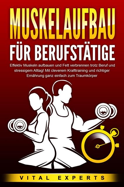 MUSKELAUFBAU FÜR BERUFSTÄTIGE: Effektiv Muskeln aufbauen und Fett verbrennen trotz Beruf und stressigem Alltag! Mit cleverem Krafttraining und richtiger Ernährung ganz einfach zum Traumkörper - Vital Experts - ebook