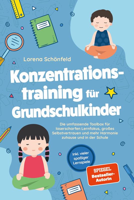 Konzentrationstraining für Grundschulkinder: Die umfassende Toolbox für laserscharfen Lernfokus, großes Selbstvertrauen und mehr Harmonie zuhause und in der Schule - inkl. vieler spaßiger Lernspiele