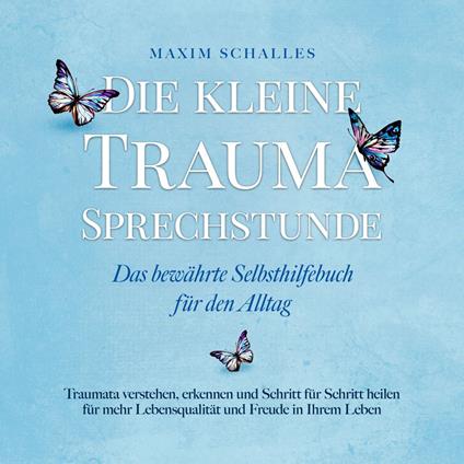 Die kleine Trauma Sprechstunde - Das bewährte Selbsthilfebuch für den Alltag: Traumata verstehen, erkennen und Schritt für Schritt heilen für mehr Lebensqualität und Freude in Ihrem Leben