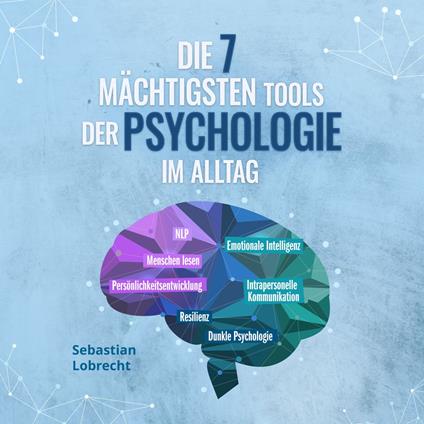 Die 7 mächtigsten Tools der Psychologie im Alltag: Persönlichkeitsentwicklung - Resilienz - Intrapersonelle Kommunikation - Emotionale Intelligenz - Menschen lesen - NLP - Dunkle Psychologie