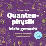 Quantenphysik leicht gemacht: Blitzschnell ein vollumfassendes Basiswissen aneigenen und die Materie im Handumdrehen begreifen - inkl. Quanten Wissenstest