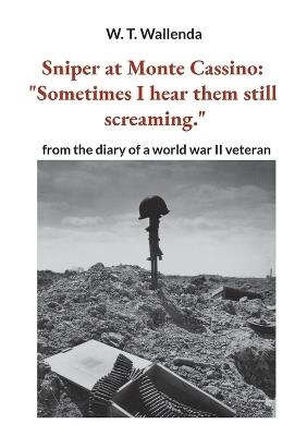 Sniper at Monte Cassino: "Sometimes I hear them still screaming." from the diary of a world war II veteran - W T Wallenda - cover