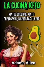 La Cucina Keto: Piatto Deliziosi, Piatti Chetogenici, Ricette Facili Keto