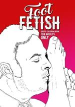Foot Fetish erotic coloring book for adults only: A naughty Coloring Book for Adults Fetish Coloring Book for Adults Erotic Gift sexy Feet Coloring Book
